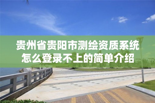 贵州省贵阳市测绘资质系统怎么登录不上的简单介绍