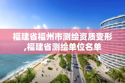 福建省福州市测绘资质变形,福建省测绘单位名单