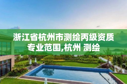 浙江省杭州市测绘丙级资质专业范围,杭州 测绘