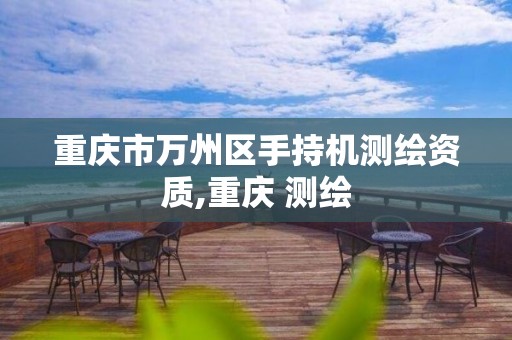 重庆市万州区手持机测绘资质,重庆 测绘