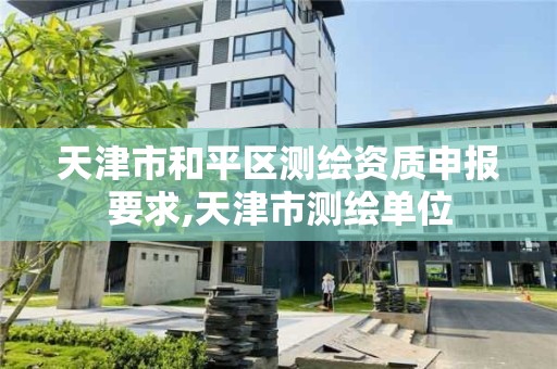 天津市和平区测绘资质申报要求,天津市测绘单位