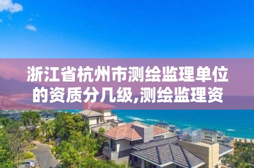 浙江省杭州市测绘监理单位的资质分几级,测绘监理资质证书照片。