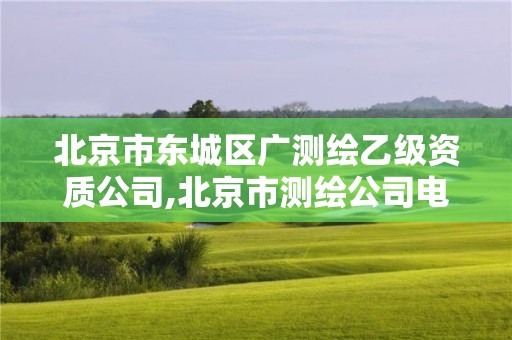 北京市东城区广测绘乙级资质公司,北京市测绘公司电话号和地址。