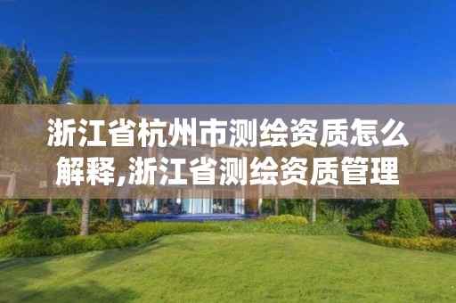 浙江省杭州市测绘资质怎么解释,浙江省测绘资质管理系统