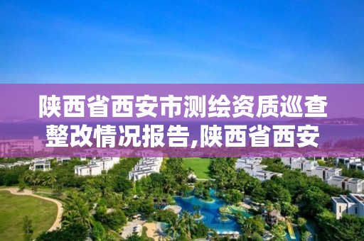 陕西省西安市测绘资质巡查整改情况报告,陕西省西安市测绘资质巡查整改情况报告表