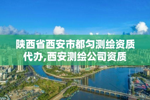 陕西省西安市都匀测绘资质代办,西安测绘公司资质