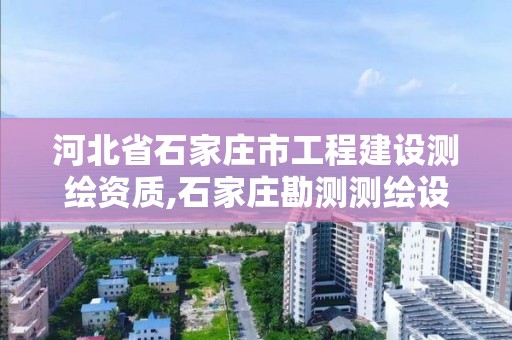 河北省石家庄市工程建设测绘资质,石家庄勘测测绘设计院