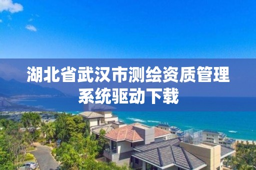 湖北省武汉市测绘资质管理系统驱动下载