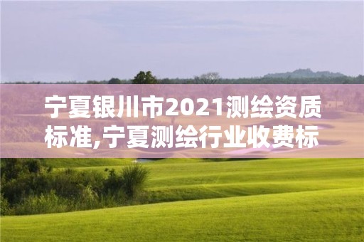 宁夏银川市2021测绘资质标准,宁夏测绘行业收费标准