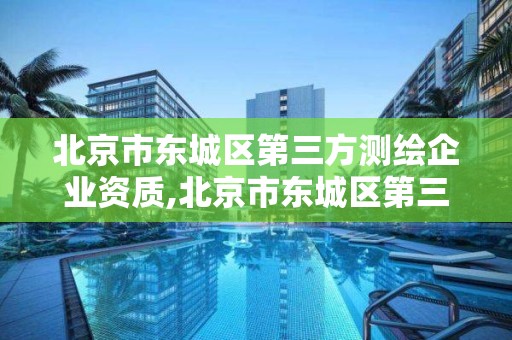 北京市东城区第三方测绘企业资质,北京市东城区第三方测绘企业资质认定