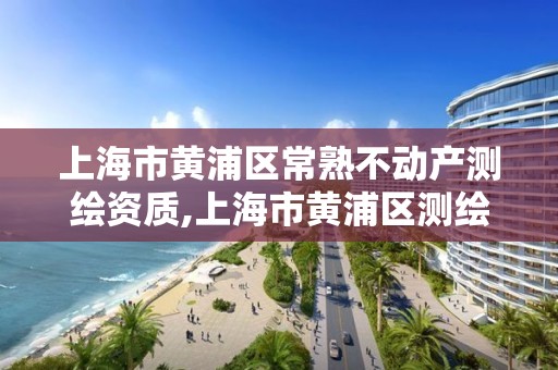 上海市黄浦区常熟不动产测绘资质,上海市黄浦区测绘中心