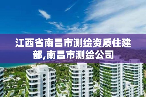 江西省南昌市测绘资质住建部,南昌市测绘公司