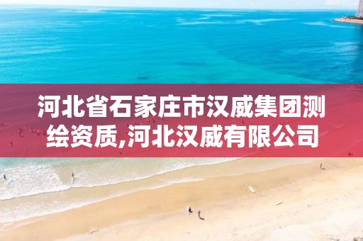 河北省石家庄市汉威集团测绘资质,河北汉威有限公司