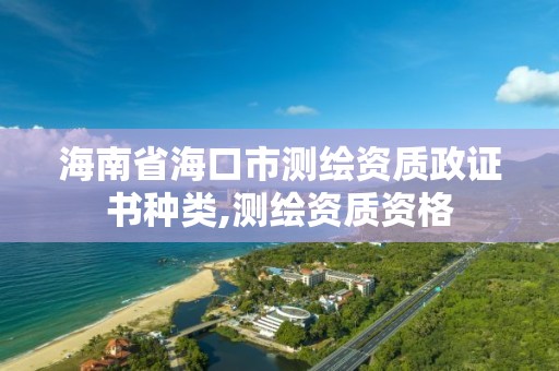 海南省海口市测绘资质政证书种类,测绘资质资格