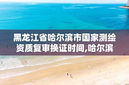 黑龙江省哈尔滨市国家测绘资质复审换证时间,哈尔滨测绘招聘信息