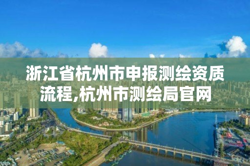 浙江省杭州市申报测绘资质流程,杭州市测绘局官网