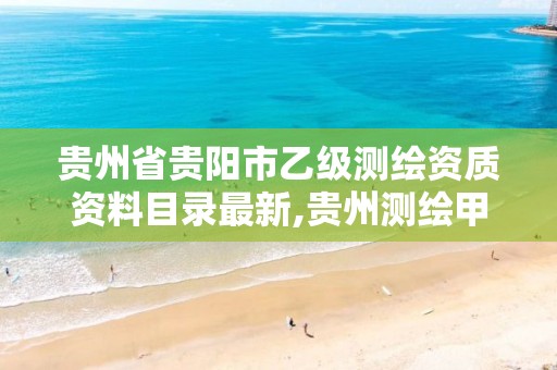 贵州省贵阳市乙级测绘资质资料目录最新,贵州测绘甲级资质单位