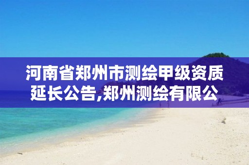 河南省郑州市测绘甲级资质延长公告,郑州测绘有限公司。