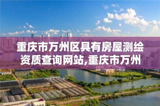 重庆市万州区具有房屋测绘资质查询网站,重庆市万州区具有房屋测绘资质查询网站是什么。