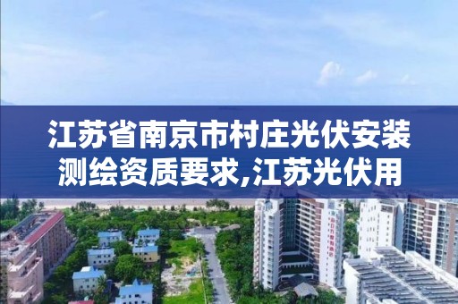 江苏省南京市村庄光伏安装测绘资质要求,江苏光伏用地。