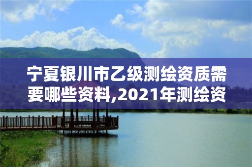 宁夏银川市乙级测绘资质需要哪些资料,2021年测绘资质乙级人员要求