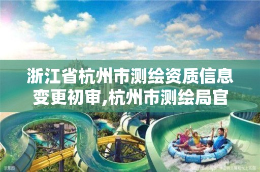 浙江省杭州市测绘资质信息变更初审,杭州市测绘局官网