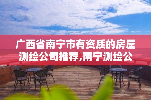 广西省南宁市有资质的房屋测绘公司推荐,南宁测绘公司怎么收费标准。