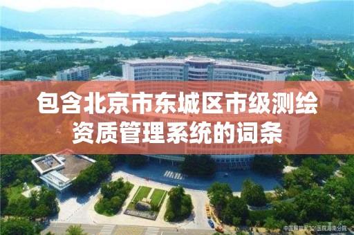 包含北京市东城区市级测绘资质管理系统的词条