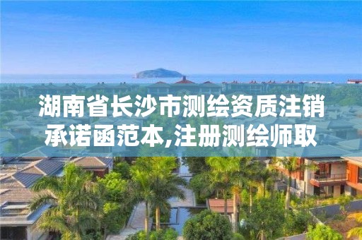 湖南省长沙市测绘资质注销承诺函范本,注册测绘师取消与资质挂钩后的影响。