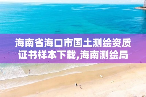 海南省海口市国土测绘资质证书样本下载,海南测绘局地址。