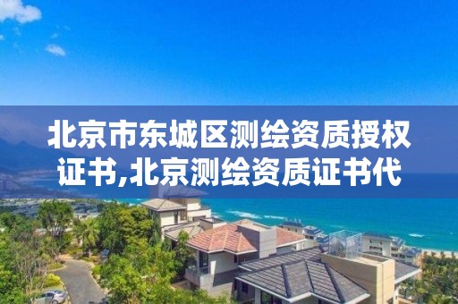 北京市东城区测绘资质授权证书,北京测绘资质证书代办