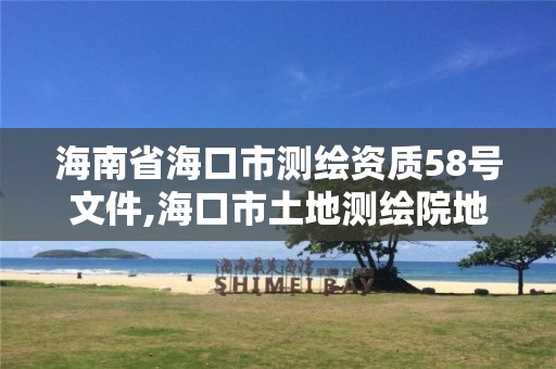 海南省海口市测绘资质58号文件,海口市土地测绘院地址