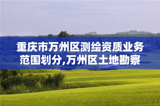 重庆市万州区测绘资质业务范围划分,万州区土地勘察测绘队。