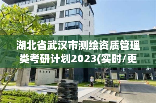 湖北省武汉市测绘资质管理类考研计划2023(实时/更新中)