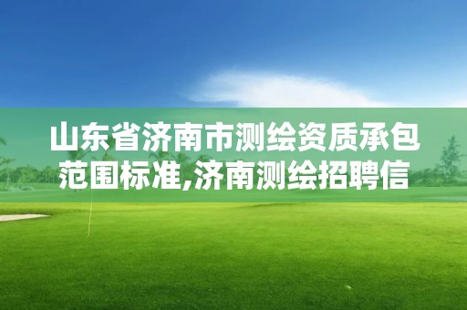 山东省济南市测绘资质承包范围标准,济南测绘招聘信息网