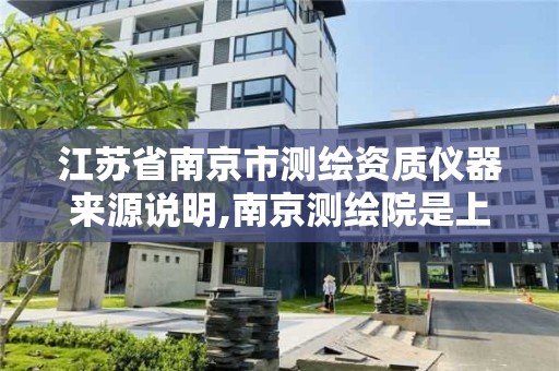 江苏省南京市测绘资质仪器来源说明,南京测绘院是上市公司吗