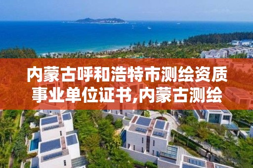 内蒙古呼和浩特市测绘资质事业单位证书,内蒙古测绘局怎么样。