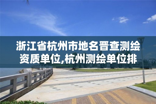 浙江省杭州市地名晋查测绘资质单位,杭州测绘单位排名