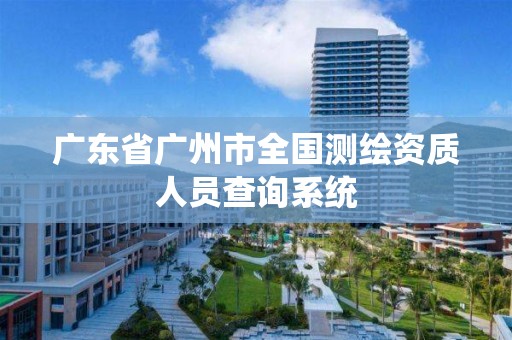 广东省广州市全国测绘资质人员查询系统