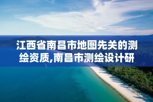 江西省南昌市地图先关的测绘资质,南昌市测绘设计研究院招聘