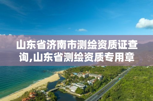 山东省济南市测绘资质证查询,山东省测绘资质专用章图片