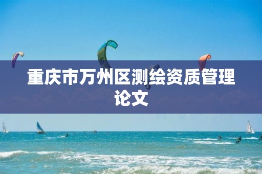 重庆市万州区测绘资质管理论文