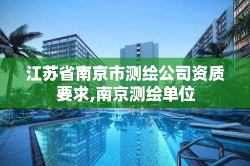 江苏省南京市测绘公司资质要求,南京测绘单位