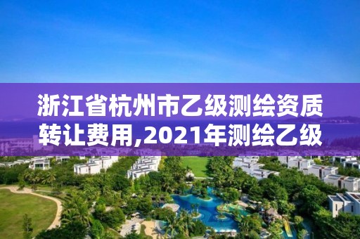 浙江省杭州市乙级测绘资质转让费用,2021年测绘乙级资质。