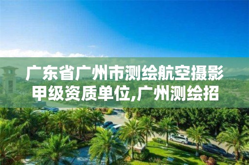 广东省广州市测绘航空摄影甲级资质单位,广州测绘招聘。