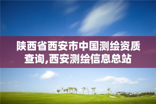 陕西省西安市中国测绘资质查询,西安测绘信息总站