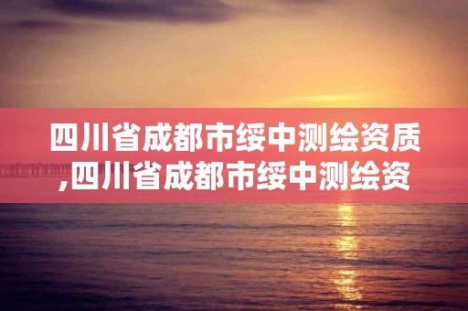 四川省成都市绥中测绘资质,四川省成都市绥中测绘资质公司电话