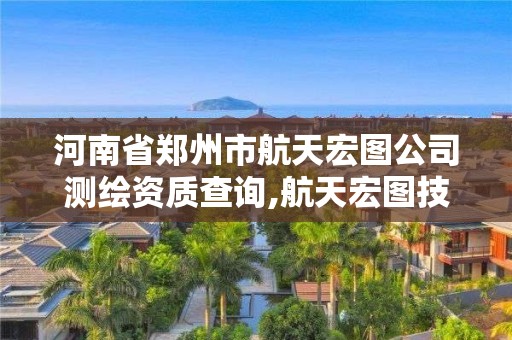 河南省郑州市航天宏图公司测绘资质查询,航天宏图技术股份有限公司