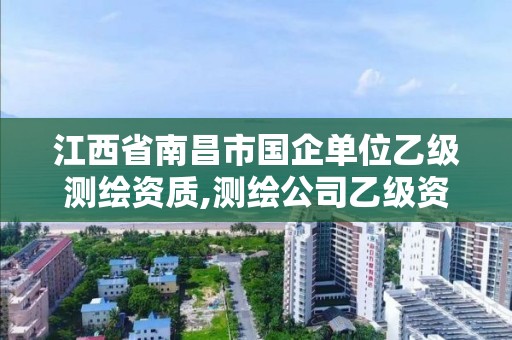 江西省南昌市国企单位乙级测绘资质,测绘公司乙级资质要求