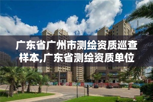 广东省广州市测绘资质巡查样本,广东省测绘资质单位名单